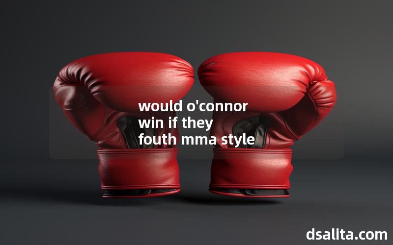 would o'connor win if they fouth mma style