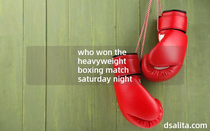 who won the heavyweight boxing match saturday night