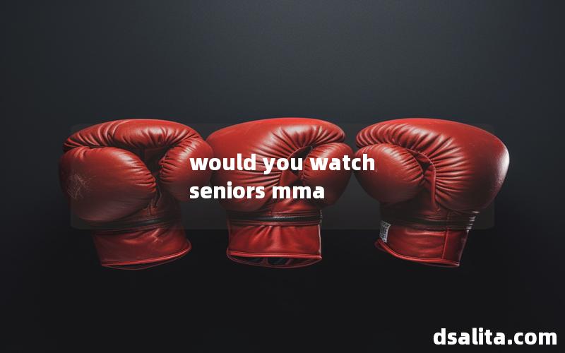 would you watch seniors mma