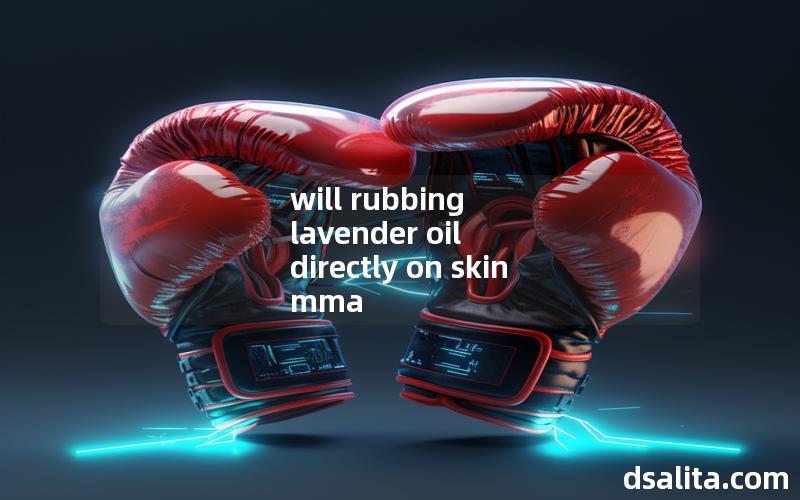 will rubbing lavender oil directly on skin mma