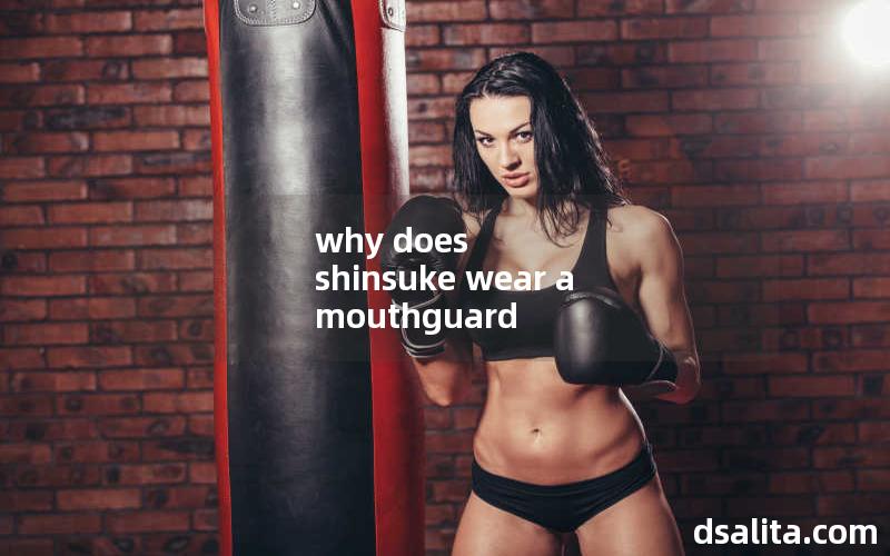 why does shinsuke wear a mouthguard