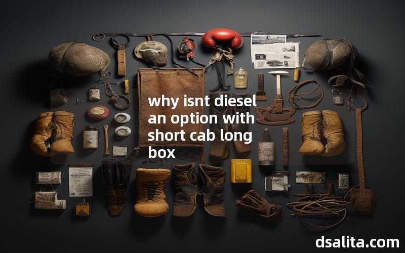 why isnt diesel an option with short cab long box