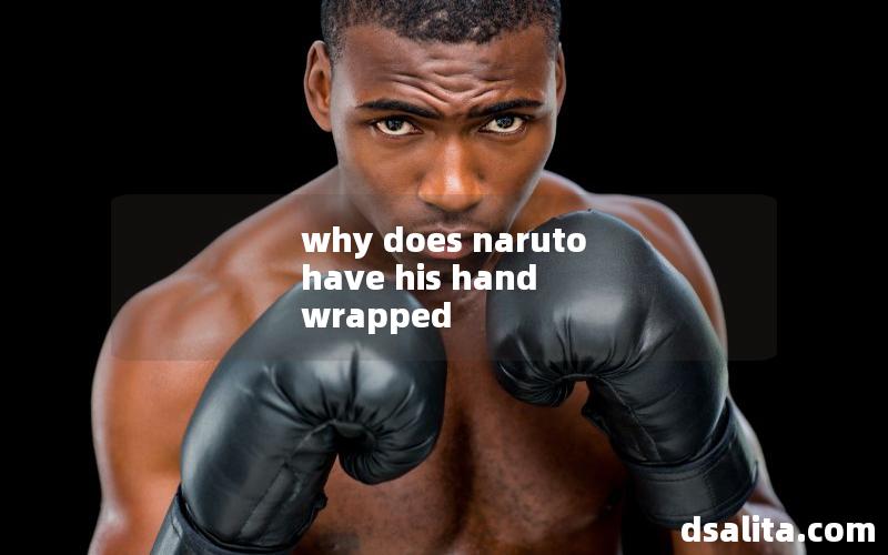 why does naruto have his hand wrapped