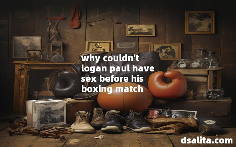 why couldn't logan paul have sex before his boxing match