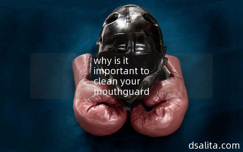 why is it important to clean your mouthguard
