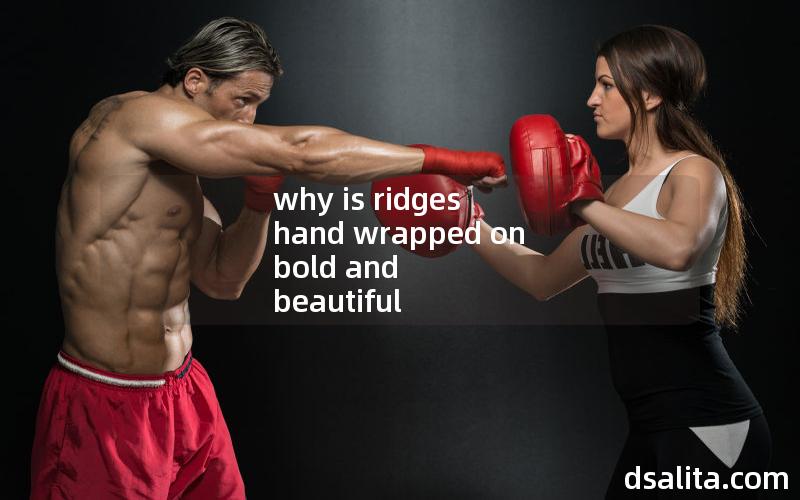 why is ridges hand wrapped on bold and beautiful