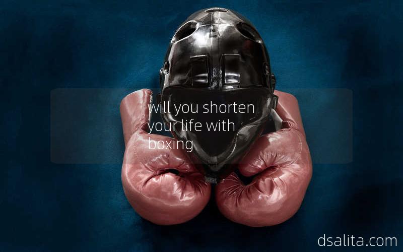will you shorten your life with boxing