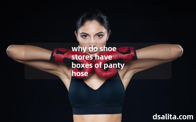 why do shoe stores have boxes of panty hose