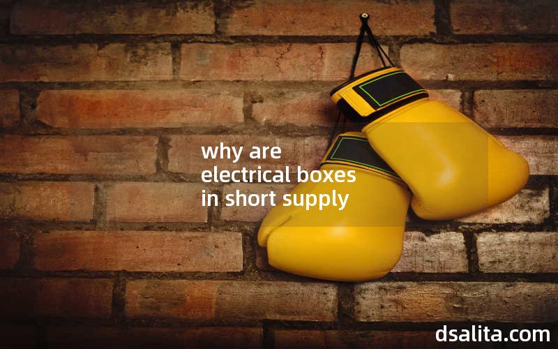 why are electrical boxes in short supply