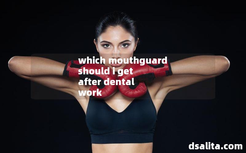 which mouthguard should i get after dental work
