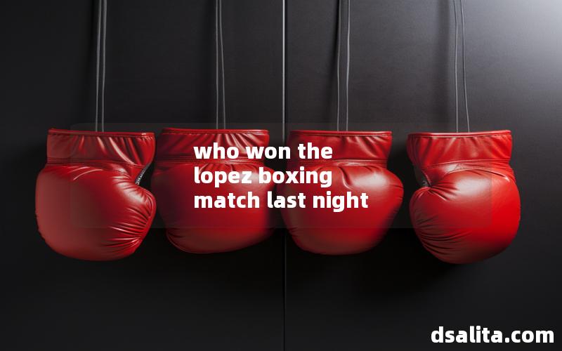 who won the lopez boxing match last night