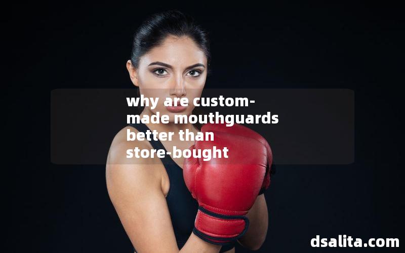 why are custom-made mouthguards better than store-bought mouthguards