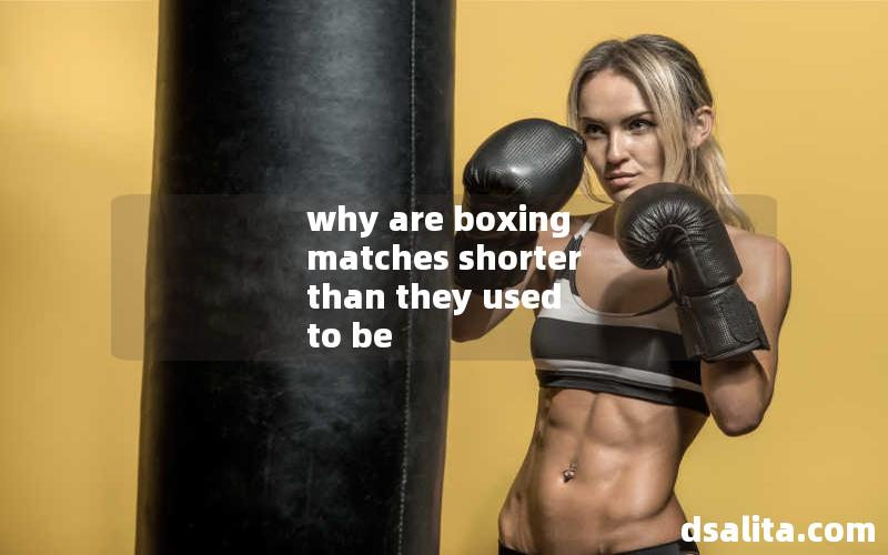 why are boxing matches shorter than they used to be