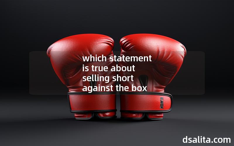 which statement is true about selling short against the box