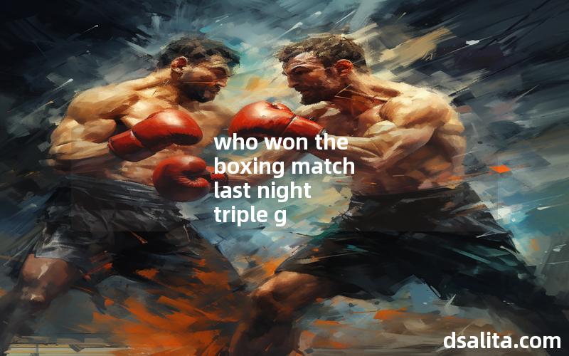 who won the boxing match last night triple g