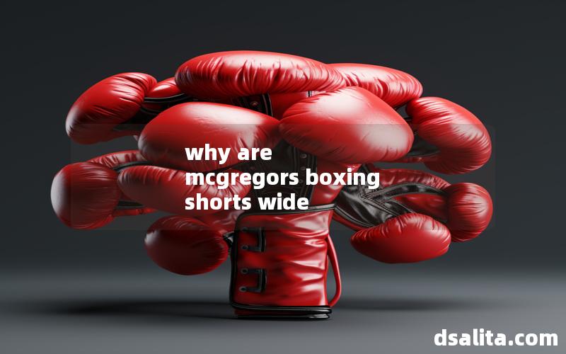 why are mcgregors boxing shorts wide