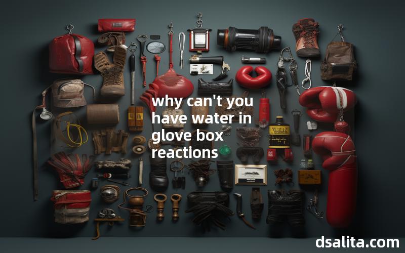 why can't you have water in glove box reactions