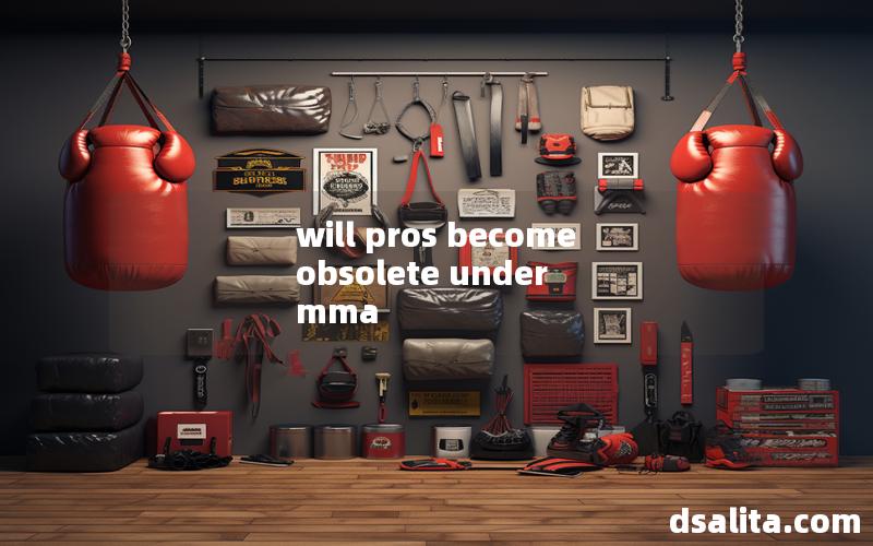 will pros become obsolete under mma