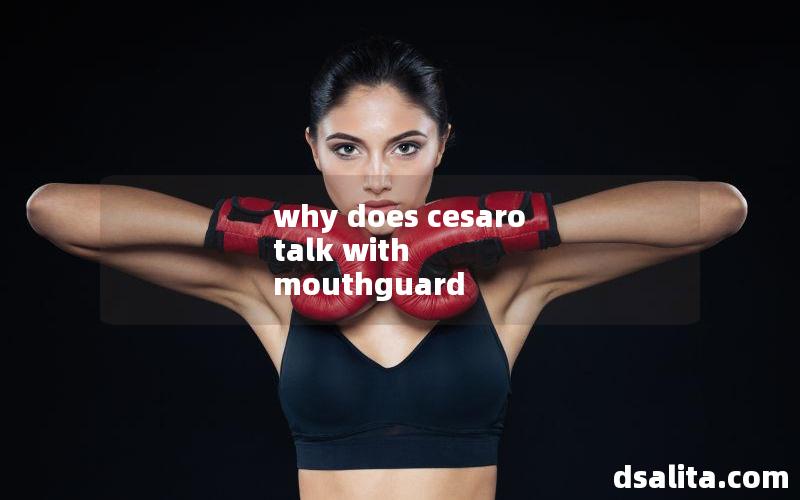 why does cesaro talk with mouthguard