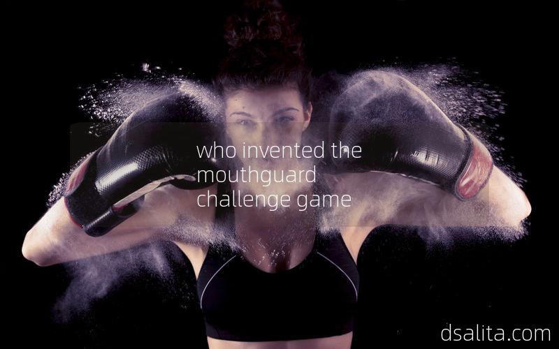 who invented the mouthguard challenge game