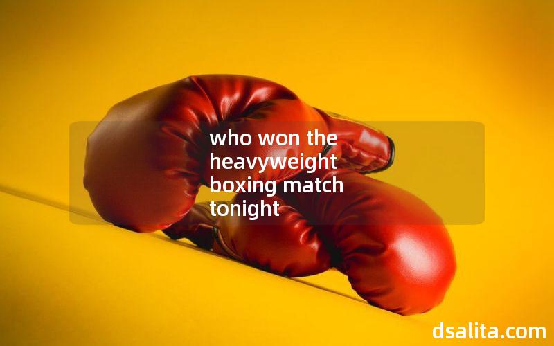 who won the heavyweight boxing match tonight
