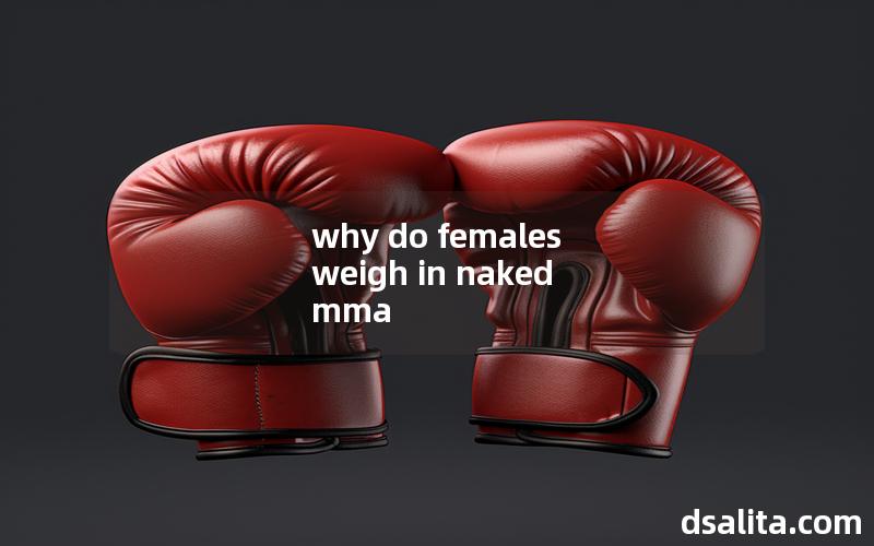 why do females weigh in naked mma