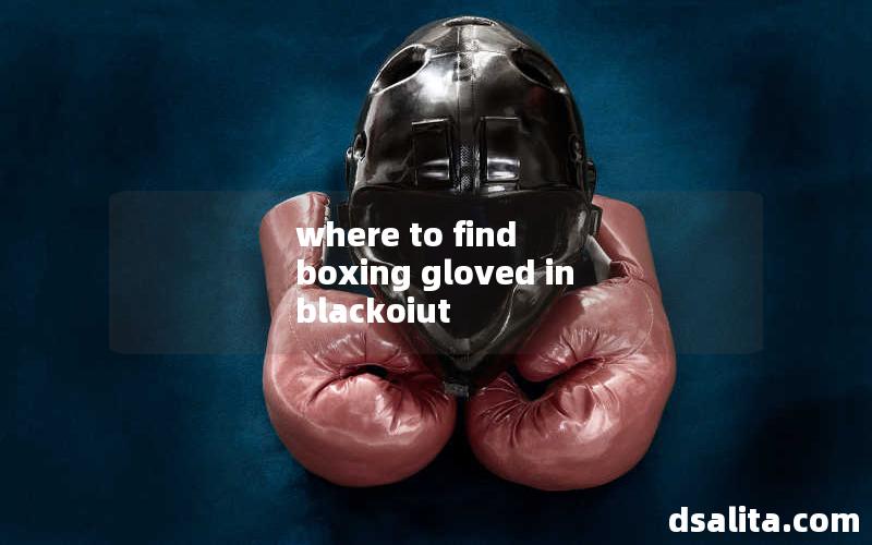 where to find boxing gloved in blackoiut