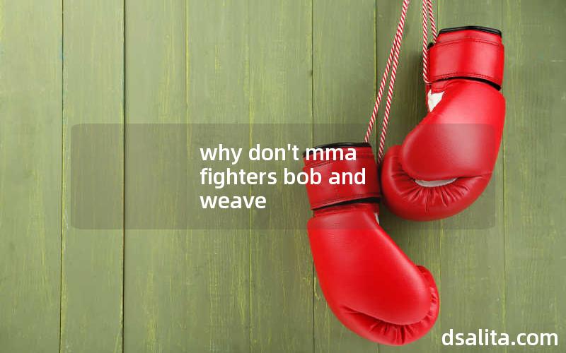 why don't mma fighters bob and weave