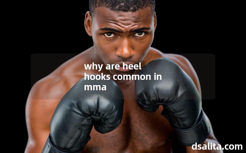 why are heel hooks common in mma