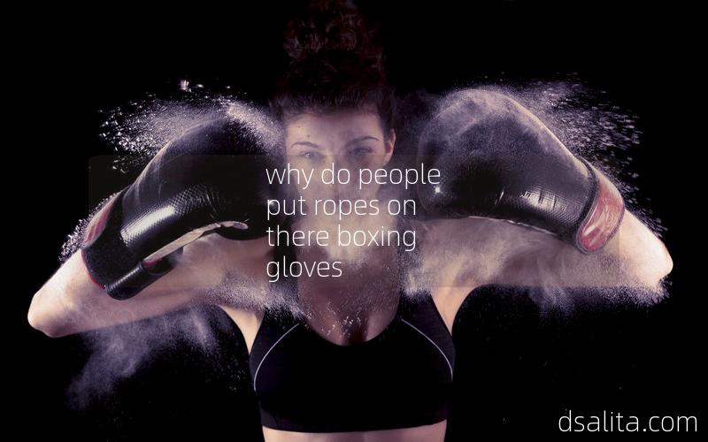 why do people put ropes on there boxing gloves